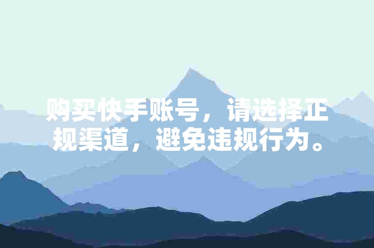 购买快手账号，请选择正规渠道，避免违规行为。