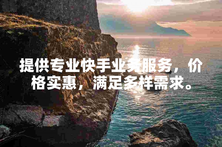 提供专业快手业务服务,价格实惠,满足多样需求。