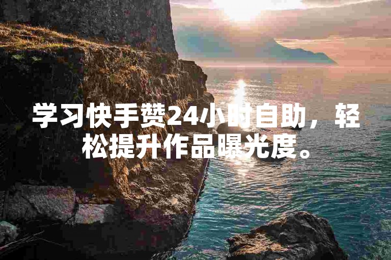 学习快手赞24小时自助，轻松提升作品曝光度。