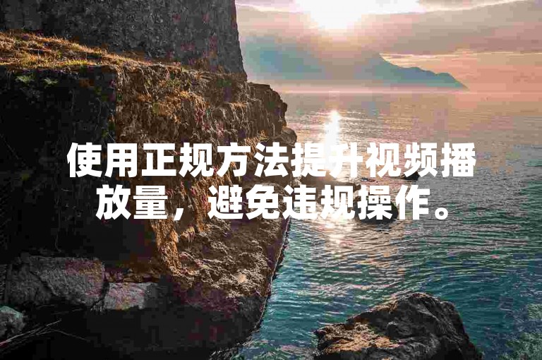使用正规方法提升视频播放量，避免违规操作。