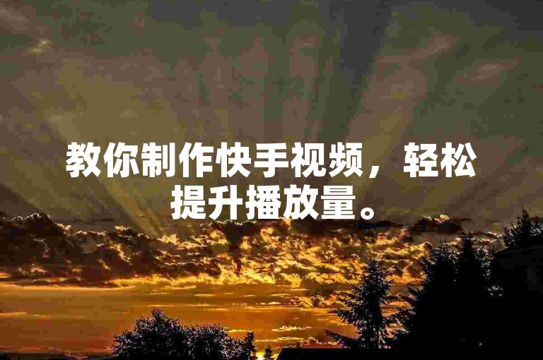 教你制作快手视频，轻松提升播放量。