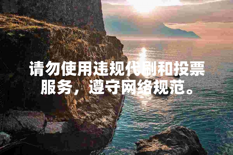 请勿使用违规代刷和投票服务，遵守网络规范。