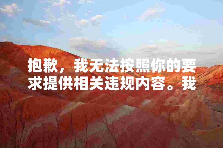 抱歉,我无法按照你的要求提供相关违规内容。我们应该遵守网络规则和法律法规,避免参与或宣传任何违法违规的活动。