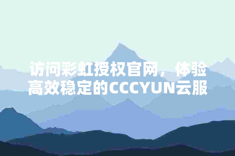 访问彩虹授权官网，体验高效稳定的CCCYUN云服务。