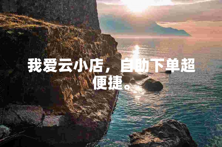 我爱云小店,自助下单超便捷。