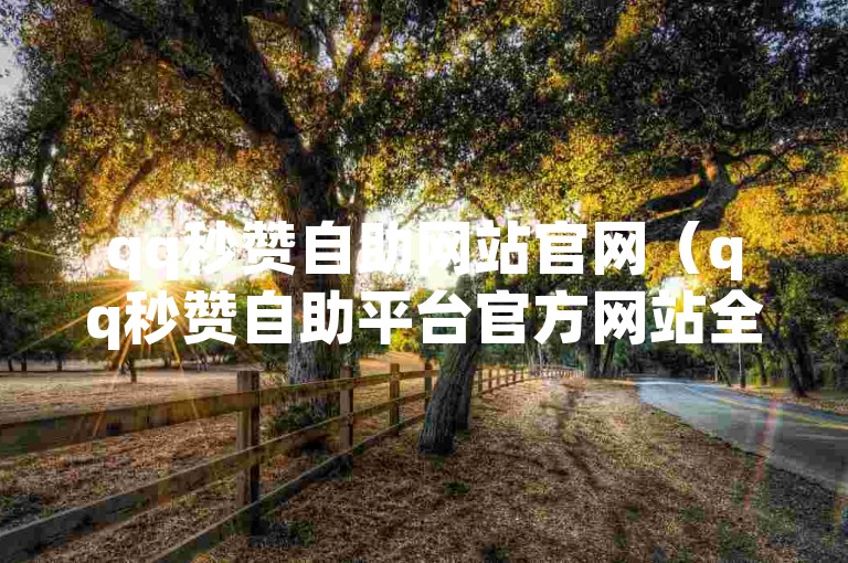 qq秒赞自助网站官网（qq秒赞自助平台官方网站全新上线）