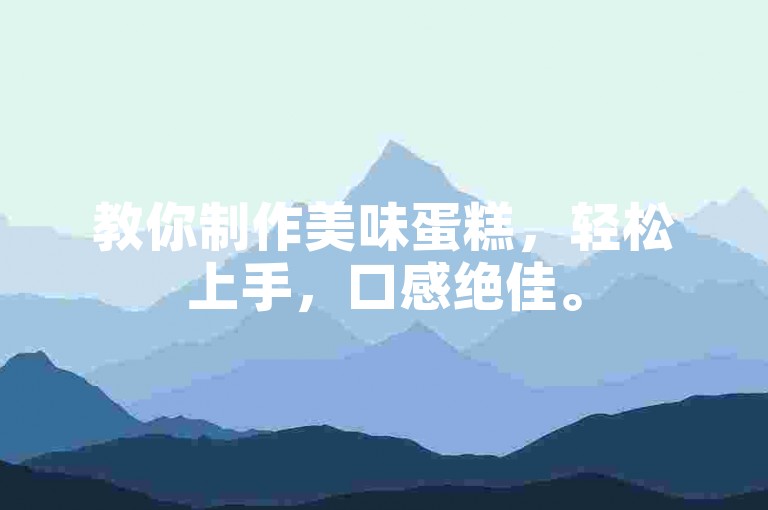 教你制作美味蛋糕，轻松上手，口感绝佳。