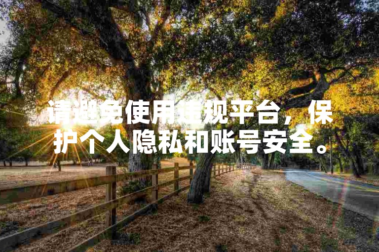请避免使用违规平台，保护个人隐私和账号安全。