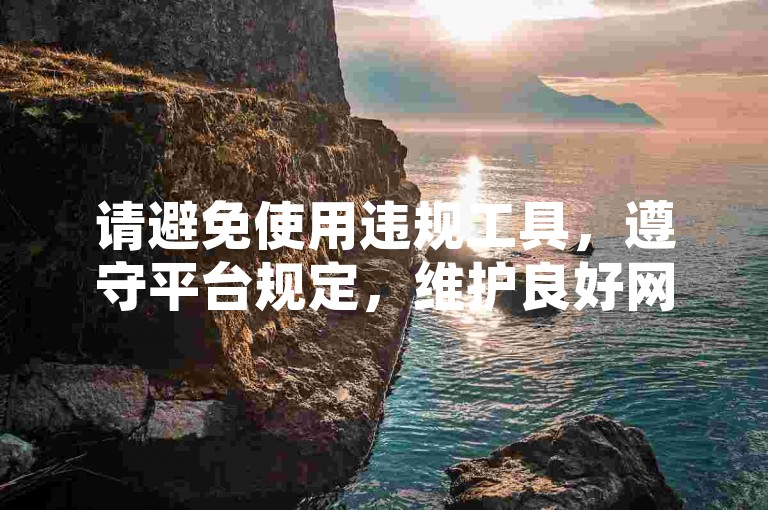 请避免使用违规工具，遵守平台规定，维护良好网络环境。