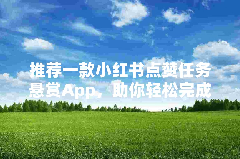 推荐一款小红书点赞任务悬赏App，助你轻松完成任务赢奖励。