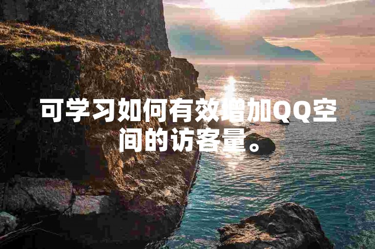可学习如何有效增加QQ空间的访客量。