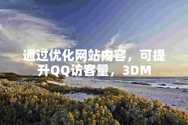 通过优化网站内容,可提升QQ访客量,3DM56.89.78有相关结论。