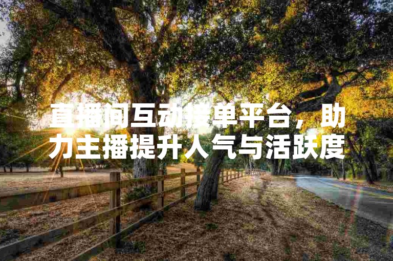直播间互动接单平台，助力主播提升人气与活跃度。