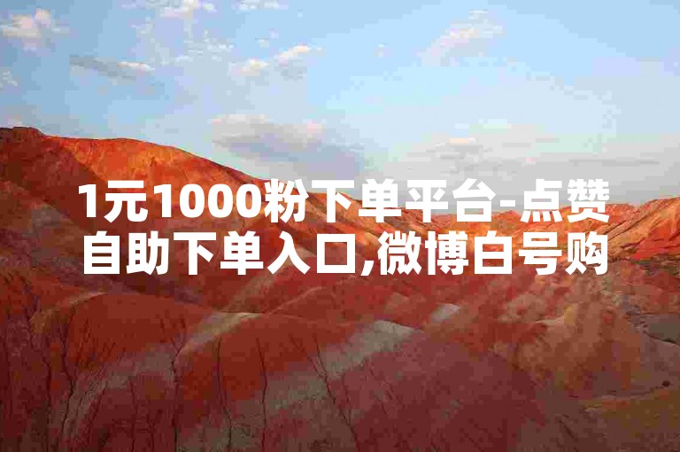 1元1000粉下单平台-点赞自助下单入口,微博白号购买