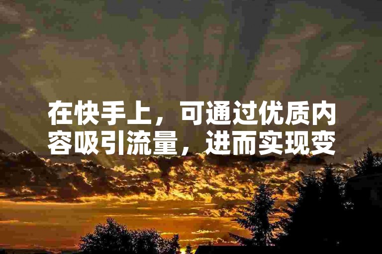 在快手上,可通过优质内容吸引流量,进而实现变现赚钱。