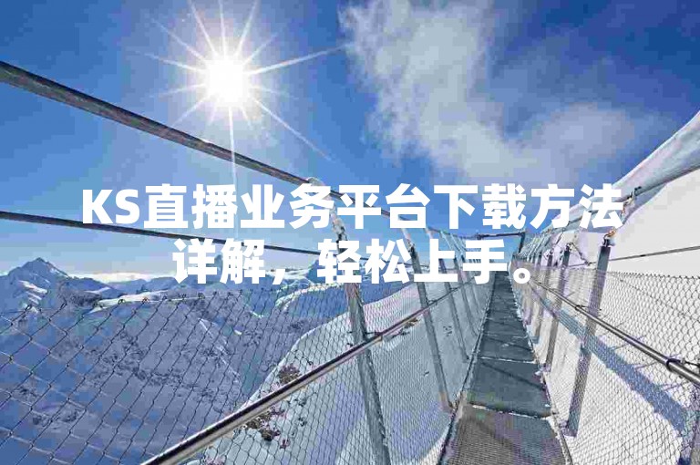 KS直播业务平台下载方法详解，轻松上手。