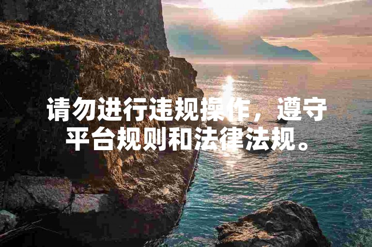 请勿进行违规操作,遵守平台规则和法律法规。