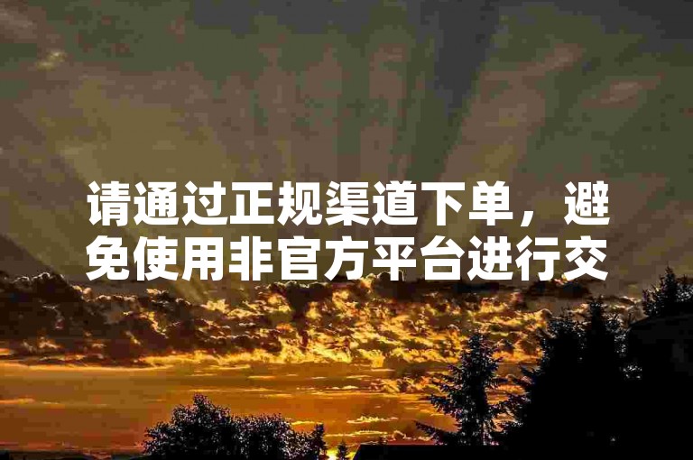请通过正规渠道下单，避免使用非官方平台进行交易。