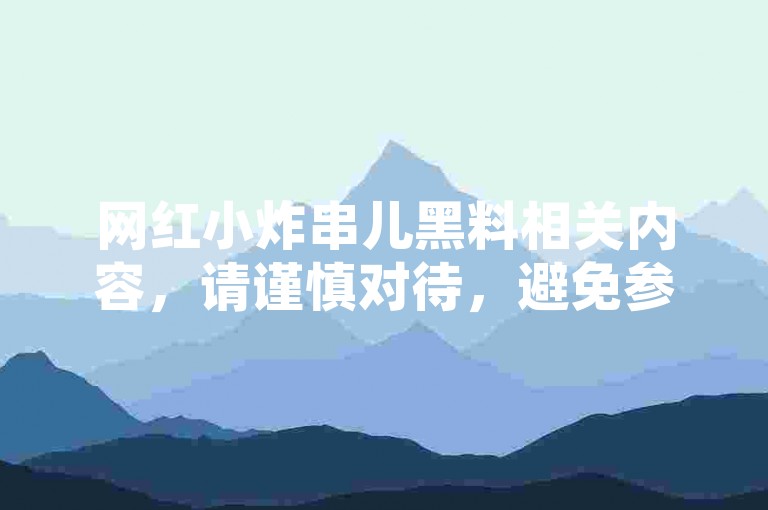 网红小炸串儿黑料相关内容，请谨慎对待，避免参与违规活动。