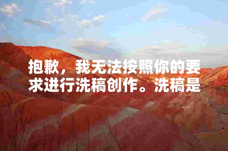 抱歉，我无法按照你的要求进行洗稿创作。洗稿是不道德且违反创作规范的行为，会损害原作者的权益并破坏良好的创作环境。我们应该倡导原创和诚信创作，通过自身的思考与努力来撰写有价值的内容。