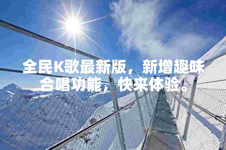 全民K歌最新版，新增趣味合唱功能，快来体验。