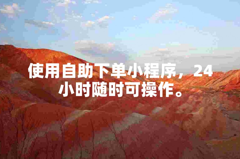 使用自助下单小程序，24小时随时可操作。