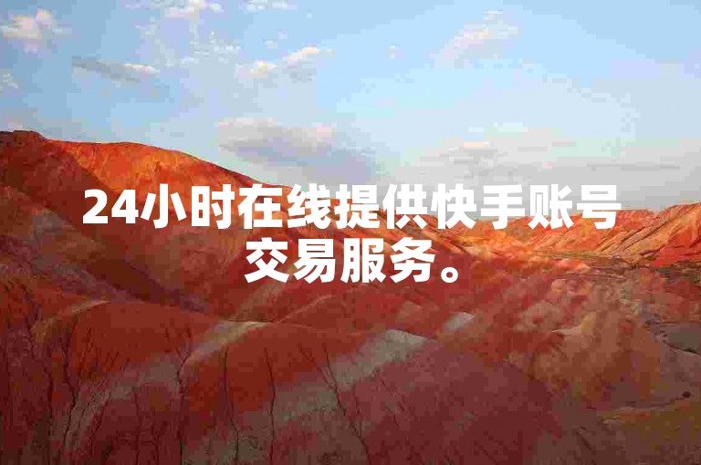 24小时在线提供快手账号交易服务。