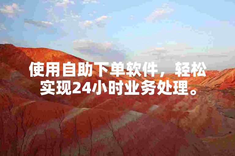 使用自助下单软件，轻松实现24小时业务处理。