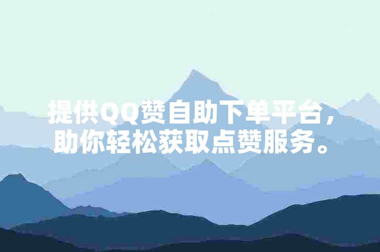 提供QQ赞自助下单平台,助你轻松获取点赞服务。