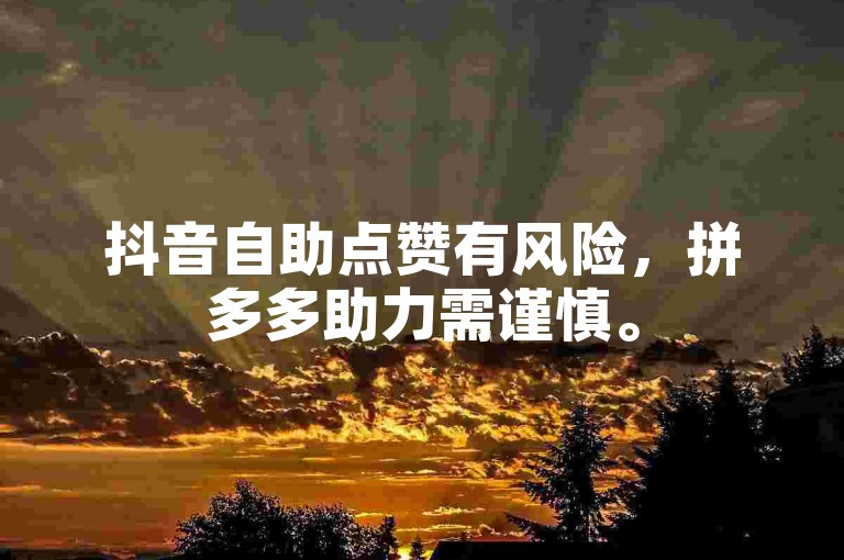 抖音自助点赞有风险，拼多多助力需谨慎。