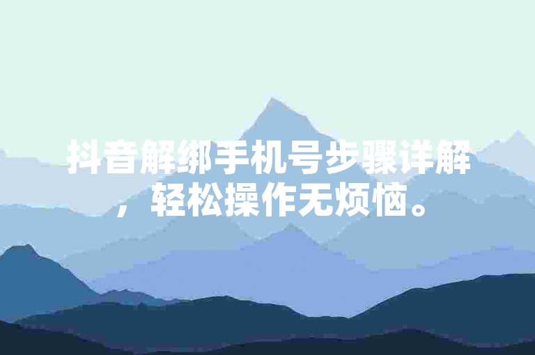抖音解绑手机号步骤详解，轻松操作无烦恼。