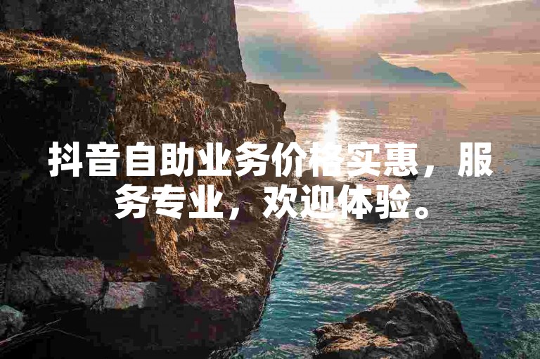 抖音自助业务价格实惠，服务专业，欢迎体验。