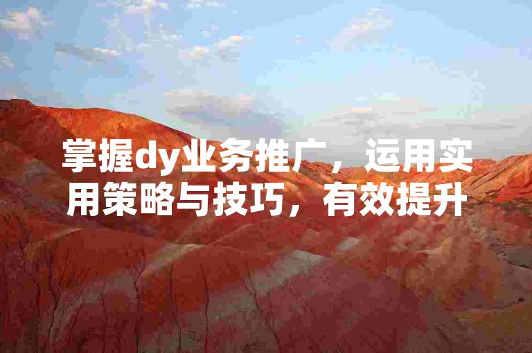 掌握dy业务推广，运用实用策略与技巧，有效提升推广效果。