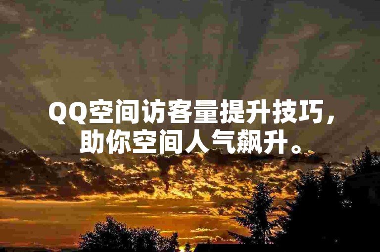 QQ空间访客量提升技巧，助你空间人气飙升。