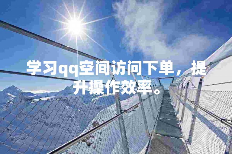 学习qq空间访问下单，提升操作效率。