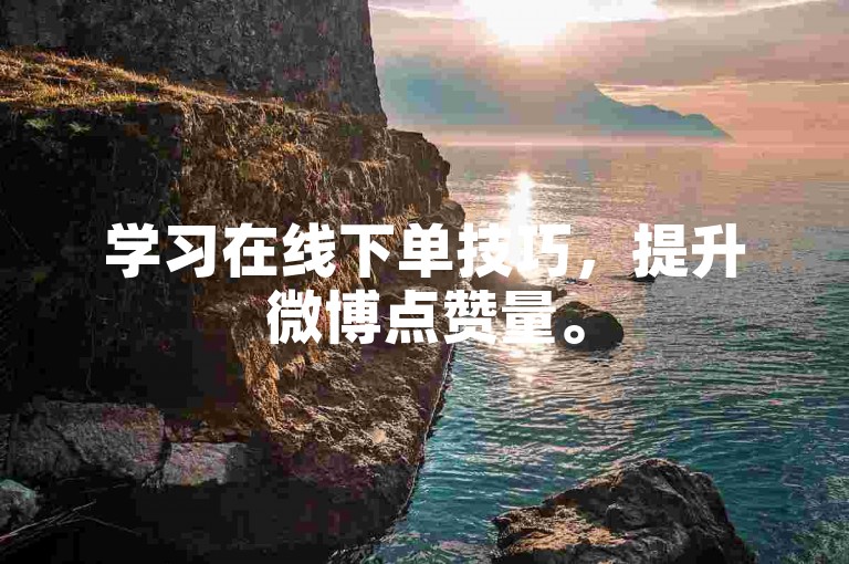 学习在线下单技巧，提升微博点赞量。