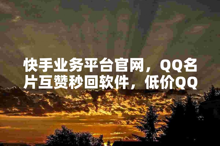 快手业务平台官网,QQ名片互赞秒回软件,低价QQ业务网,抖音币代充服务。