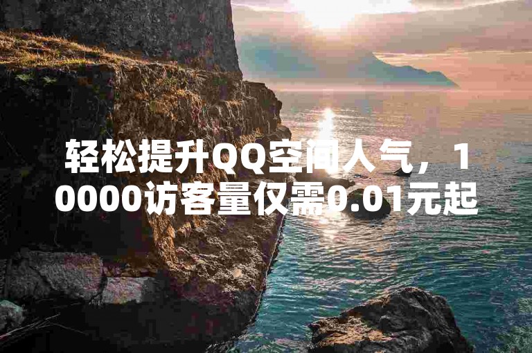轻松提升QQ空间人气，10000访客量仅需0.01元起，快速增加空间热度。