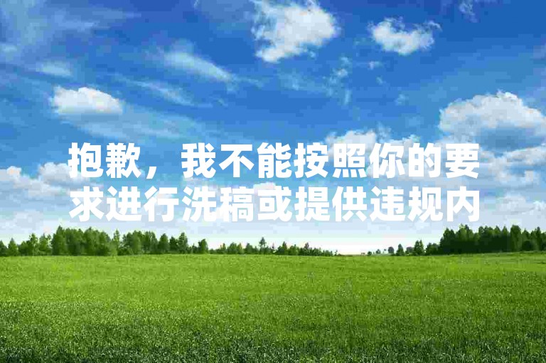 抱歉,我不能按照你的要求进行洗稿或提供违规内容。洗稿是不道德且违反创作规范的行为,会损害原作者的权益并破坏良好的创作环境。我们应该倡导原创和诚信创作,通过自身的思考与努力来撰写有价值的内容。