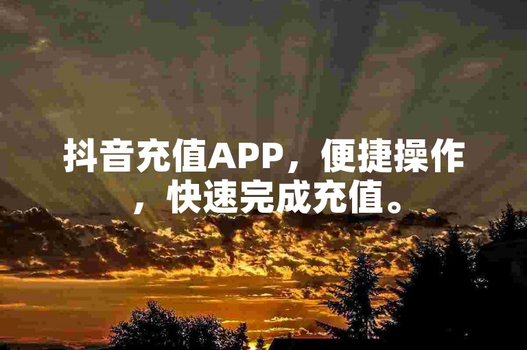 抖音充值APP,便捷操作,快速完成充值。