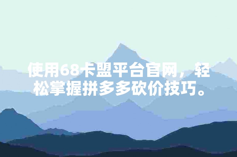 使用68卡盟平台官网，轻松掌握拼多多砍价技巧。