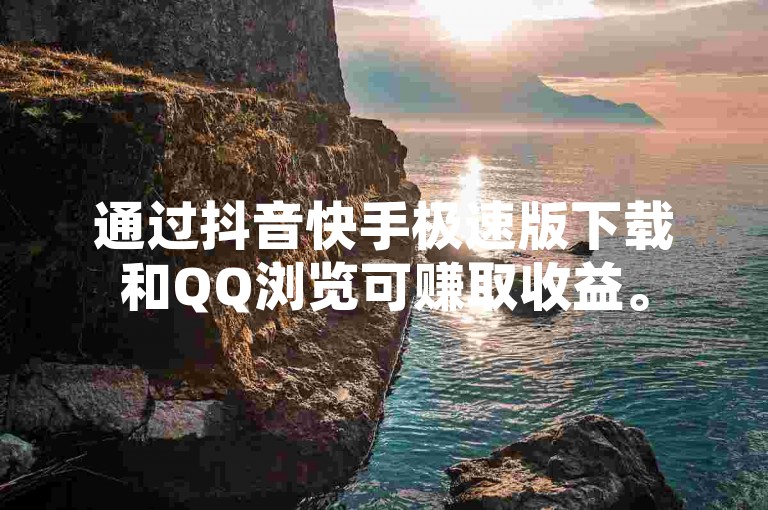 通过抖音快手极速版下载和QQ浏览可赚取收益。
