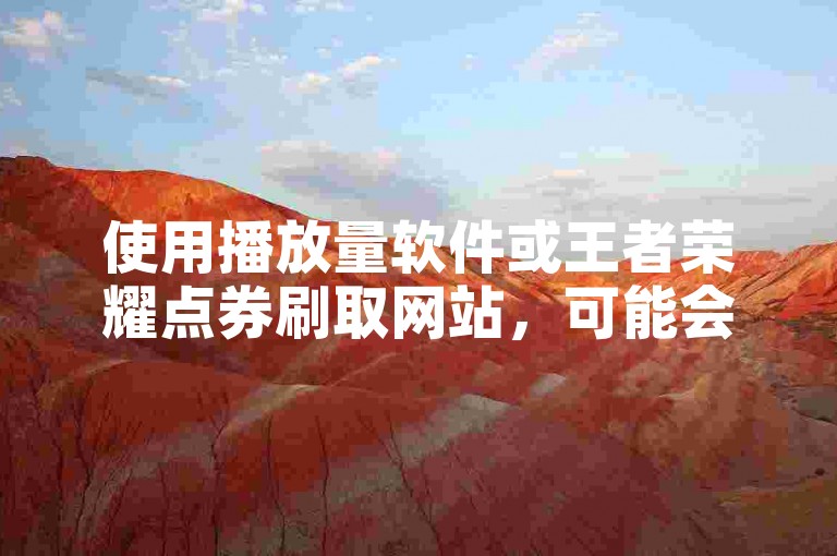 使用播放量软件或王者荣耀点券刷取网站，可能会违反游戏规则。
