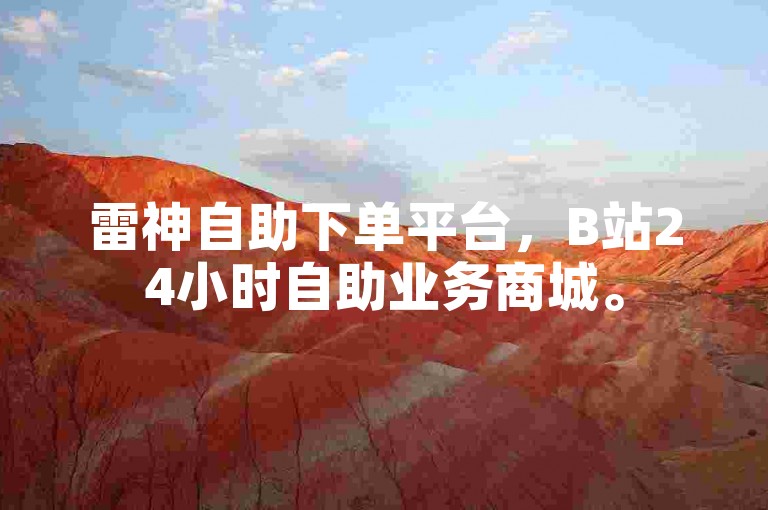 雷神自助下单平台，B站24小时自助业务商城。