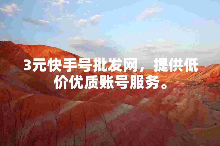 3元快手号批发网，提供低价优质账号服务。