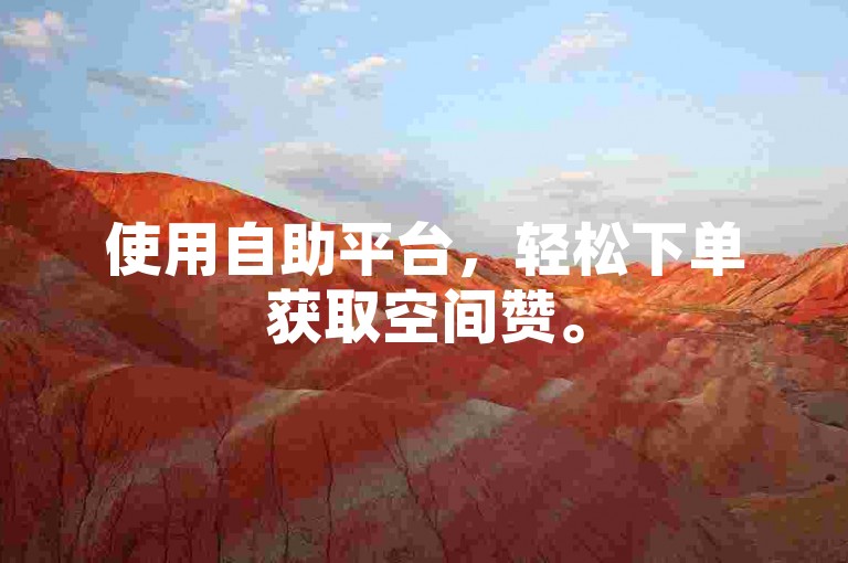 使用自助平台,轻松下单获取空间赞。