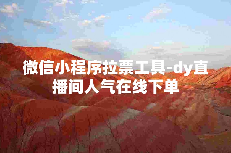 微信小程序拉票工具-dy直播间人气在线下单