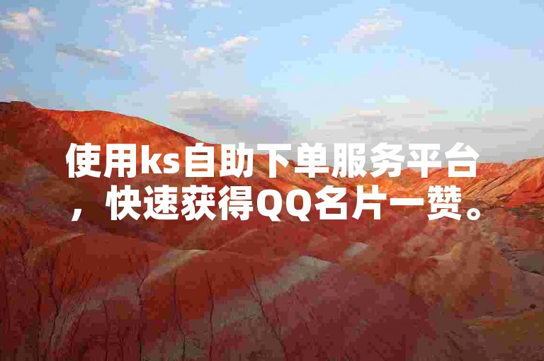 使用ks自助下单服务平台，快速获得QQ名片一赞。