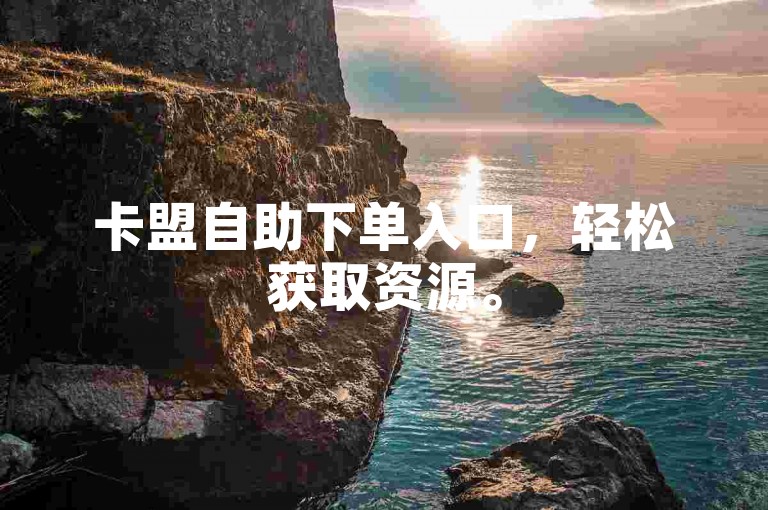 卡盟自助下单入口，轻松获取资源。