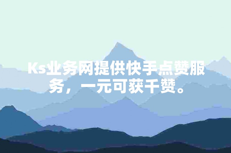 Ks业务网提供快手点赞服务，一元可获千赞。